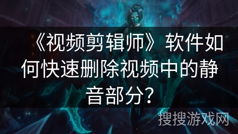 《视频剪辑师》软件如何快速删除视频中的静音部分？