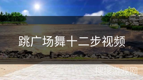 跳广场舞十二步视频
