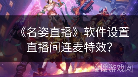 《名姿直播》软件设置直播间连麦特效？