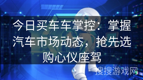 今日买车车掌控：掌握汽车市场动态，抢先选购心仪座驾