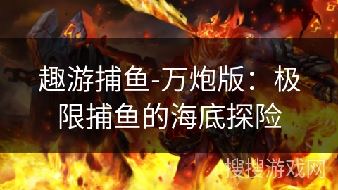 趣游捕鱼-万炮版：极限捕鱼的海底探险