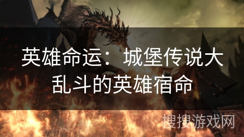 英雄命运:城堡传说大乱斗的英雄宿命 英雄命运:城堡传说大乱斗的英雄宿命