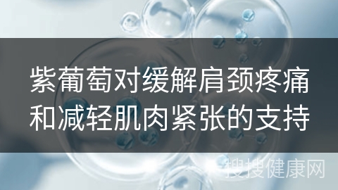 紫葡萄对缓解肩颈疼痛和减轻肌肉紧张的支持