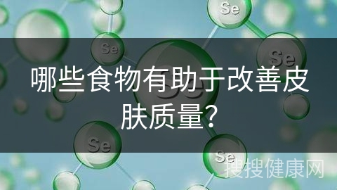 哪些食物有助于改善皮肤质量？