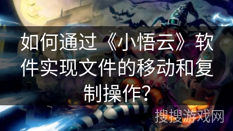 如何通过《小悟云》软件实现文件的移动和复制操作？
