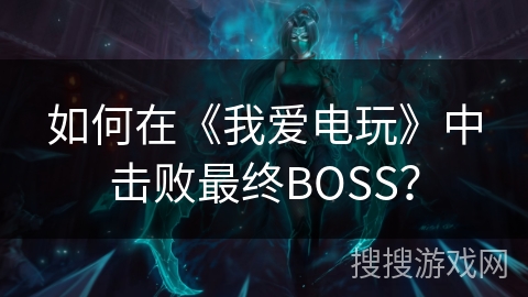 如何在《我爱电玩》中击败最终BOSS？