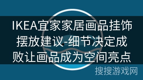 IKEA宜家家居画品挂饰摆放建议-细节决定成败让画品成为空间亮点 IKEA宜家家居画品挂饰摆放建议-细节决定成败让画品成为空间亮点