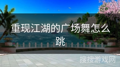 重现江湖的广场舞怎么跳 重现江湖的广场舞怎么跳