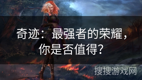 奇迹:最强者的荣耀,你是否值得? 奇迹:最强者的荣耀,你是否值得?