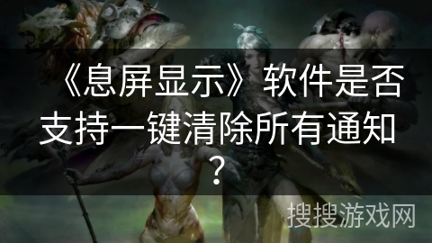 《息屏显示》软件是否支持一键清除所有通知？