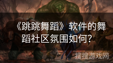 《跳跳舞蹈》软件的舞蹈社区氛围如何？