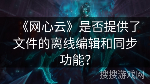 《网心云》是否提供了文件的离线编辑和同步功能？