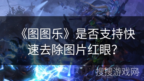 《图图乐》是否支持快速去除图片红眼？