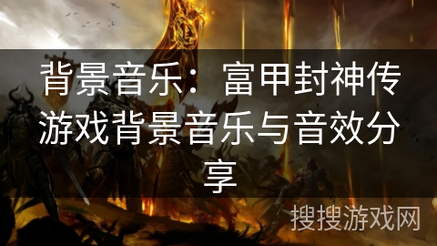 背景音乐：富甲封神传游戏背景音乐与音效分享