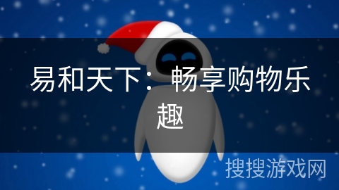 易和天下:畅享购物乐趣 易和天下:畅享购物乐趣