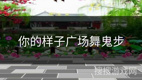 你的样子广场舞鬼步