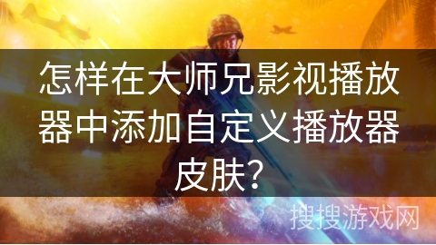 怎样在大师兄影视播放器中添加自定义播放器皮肤？