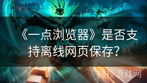 《一点浏览器》是否支持离线网页保存？