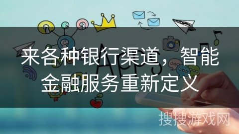 来各种银行渠道，智能金融服务重新定义