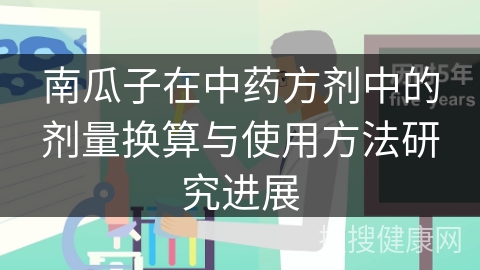 南瓜子在中药方剂中的剂量换算与使用方法研究进展