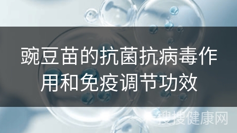 豌豆苗的抗菌抗病毒作用和免疫调节功效