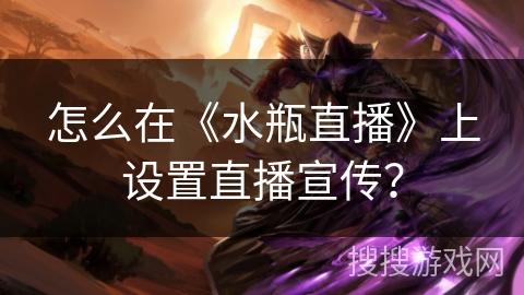 怎么在《水瓶直播》上设置直播宣传？