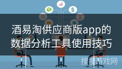 酒易淘供应商版app的数据分析工具使用技巧