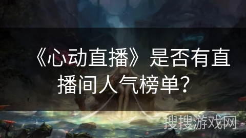 《心动直播》是否有直播间人气榜单？