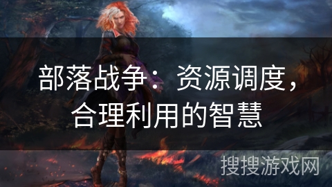 部落战争：资源调度，合理利用的智慧