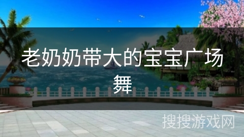 老奶奶带大的宝宝广场舞