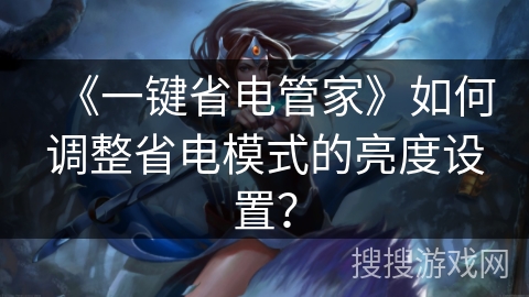 《一键省电管家》如何调整省电模式的亮度设置？