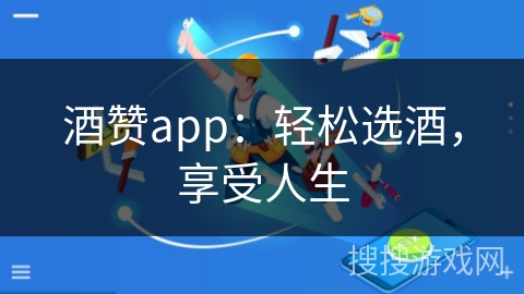 酒赞app：轻松选酒，享受人生