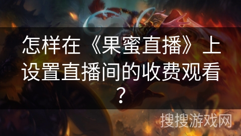 怎样在《果蜜直播》上设置直播间的收费观看？