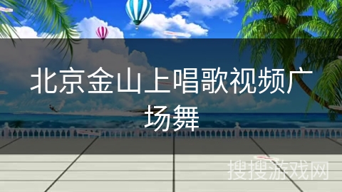 北京金山上唱歌视频广场舞