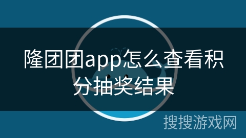 隆团团app怎么查看积分抽奖结果