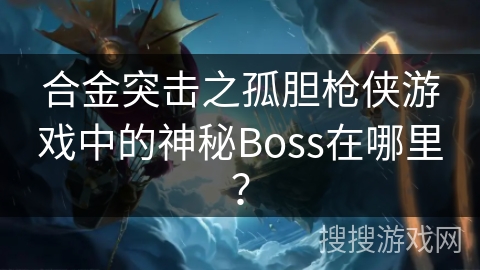合金突击之孤胆枪侠游戏中的神秘Boss在哪里？