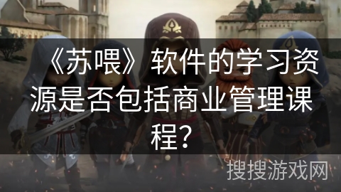 《苏喂》软件的学习资源是否包括商业管理课程？