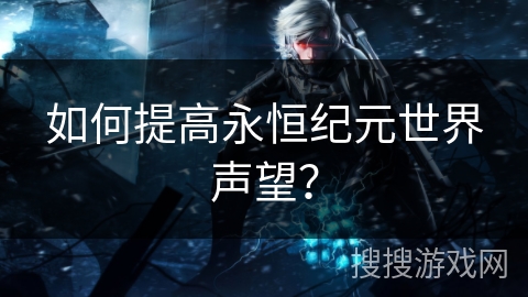 如何提高永恒纪元世界声望？