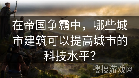在帝国争霸中，哪些城市建筑可以提高城市的科技水平？