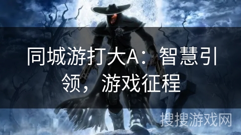 同城游打大A：智慧引领，游戏征程