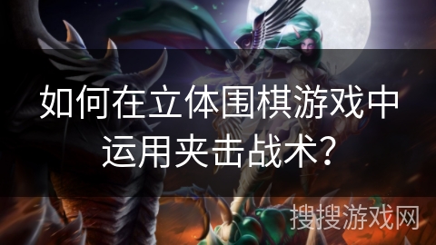 如何在立体围棋游戏中运用夹击战术? 如何在立体围棋游戏中运用夹击战术?