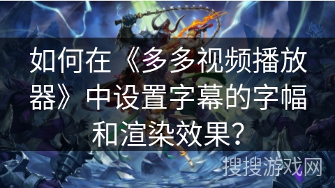 如何在《多多视频播放器》中设置字幕的字幅和渲染效果？