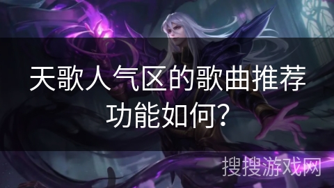 天歌人气区的歌曲推荐功能如何? 天歌人气区的歌曲推荐功能如何?