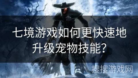 七境游戏如何更快速地升级宠物技能？