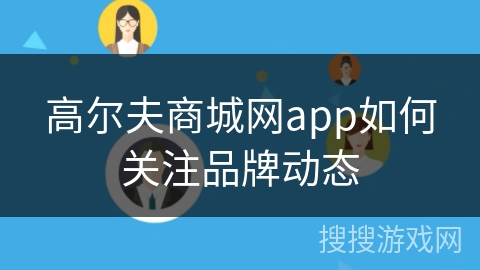高尔夫商城网app如何关注品牌动态 高尔夫商城网app如何关注品牌动态