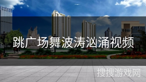 跳广场舞波涛汹涌视频