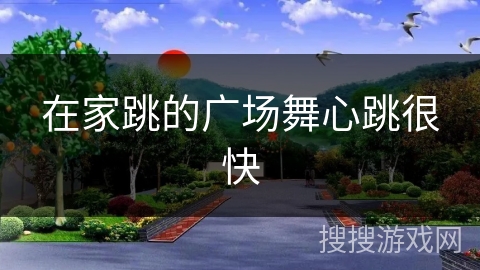 在家跳的广场舞心跳很快