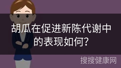 胡瓜在促进新陈代谢中的表现如何？