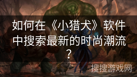 如何在《小猎犬》软件中搜索最新的时尚潮流？
