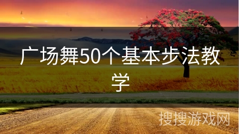 广场舞50个基本步法教学